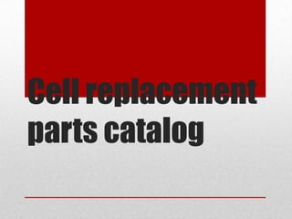 Cell replacement parts catalog 