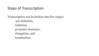 Steps of Transcription
Transcription can be broken into five stages:
pre-initiation,
initiation,
promoter clearance,
elongation, and
termination:
 
