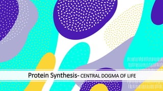 Protein Synthesis- CENTRAL DOGMA OF LIFE
 