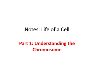 Notes: Life of a Cell

Part 1: Understanding the
      Chromosome
 