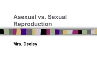 Asexual vs. Sexual
Reproduction
Mrs. Deeley
 