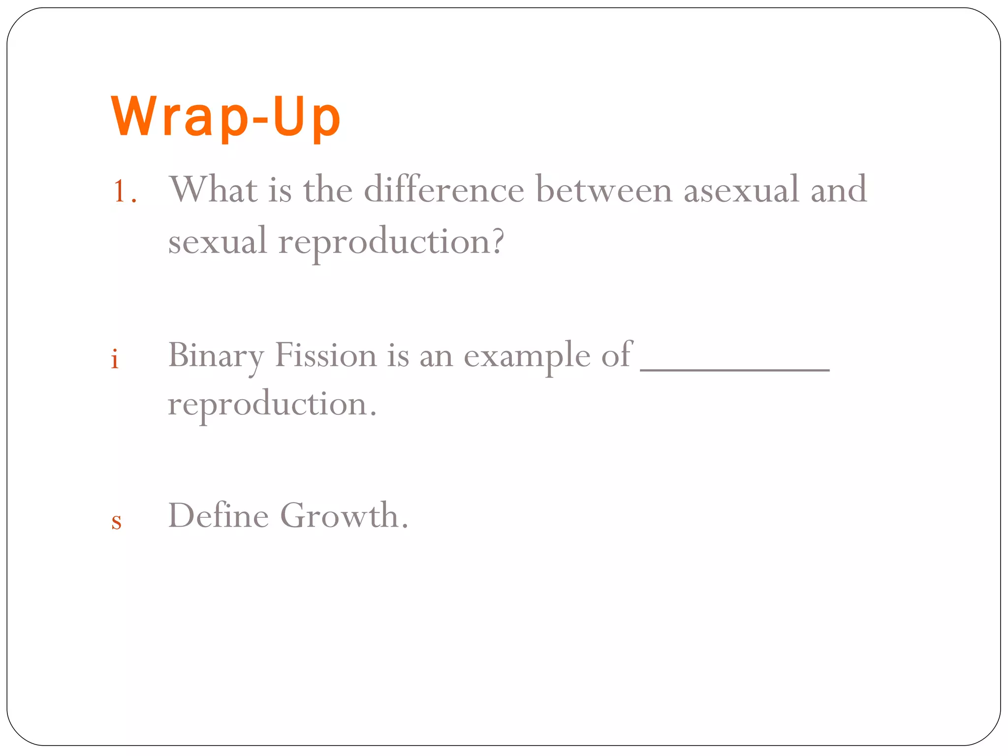 Wrap-Up What is the difference between asexual and sexual reproduction? Binary Fission is an example of _________ reproduction. Define Growth. 