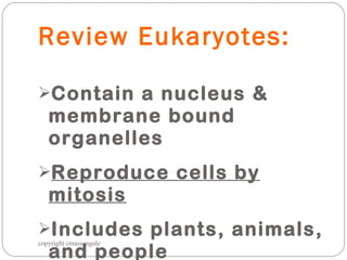 Review Eukaryotes: Contain a nucleus & membrane bound organelles Reproduce cells by mitosis Includes plants, animals, and people copyright cmassengale 