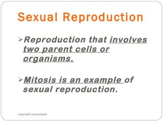 Sexual Reproduction Reproduction that  involves two parent cells or organisms. Mitosis is an example  of sexual reproduction. copyright cmassengale 