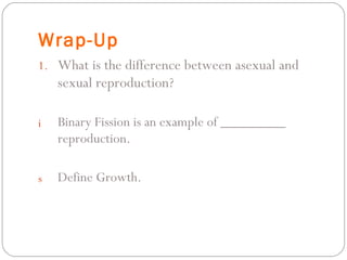 Wrap-Up What is the difference between asexual and sexual reproduction? Binary Fission is an example of _________ reproduction. Define Growth. 