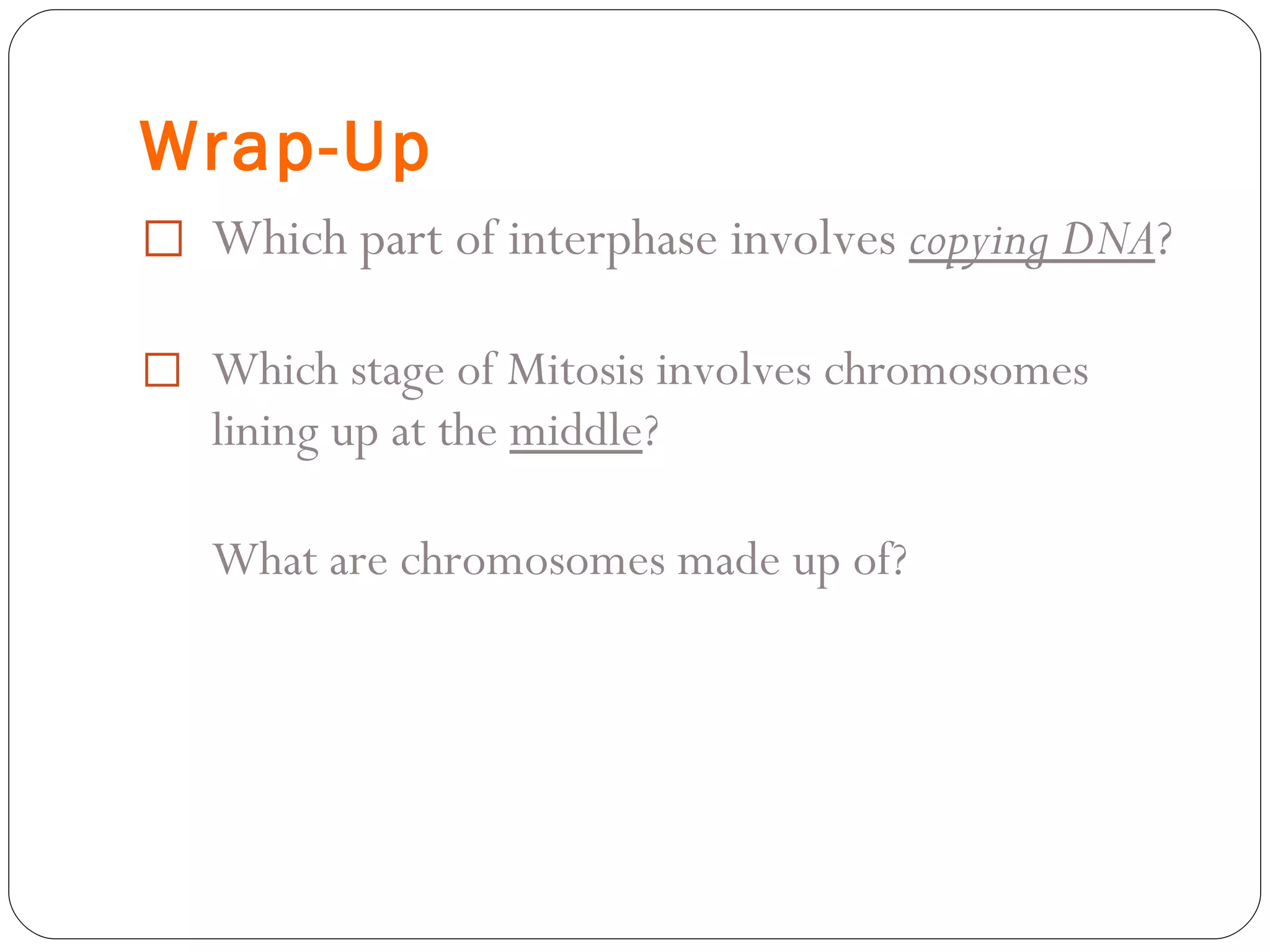 Wrap-Up Which part of interphase involves  copying DNA ? Which stage of Mitosis involves chromosomes lining up at the  middle ? What are chromosomes made up of? 
