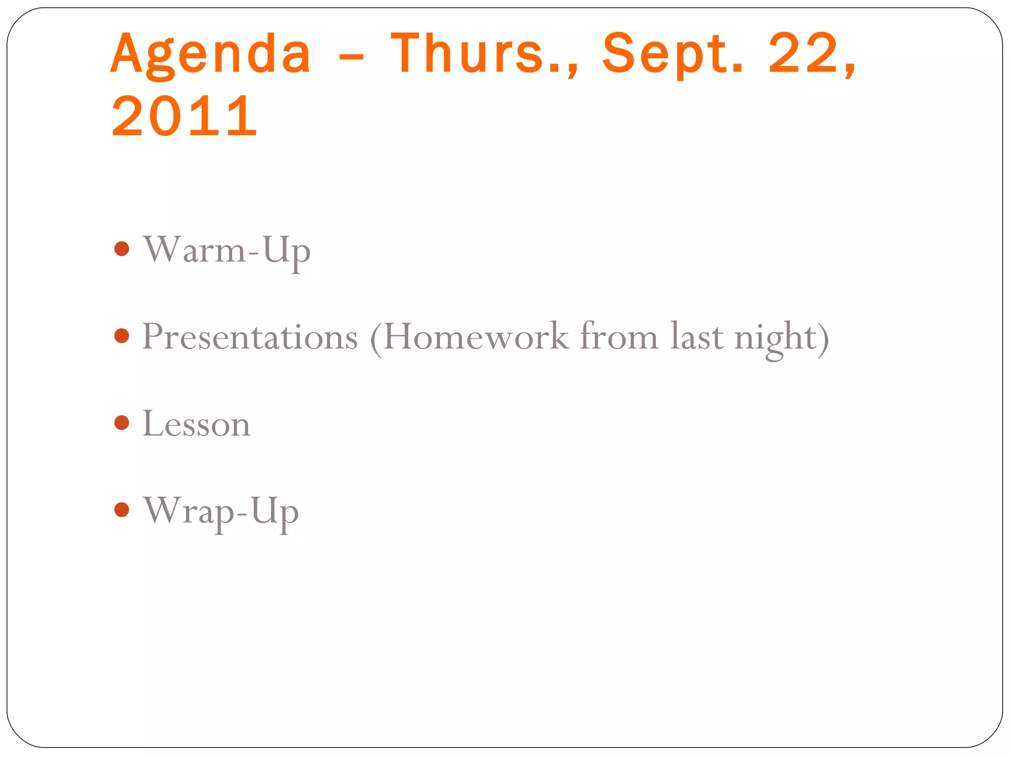 Agenda – Thurs., Sept. 22, 2011 Warm-Up Presentations (Homework from last night) Lesson Wrap-Up 