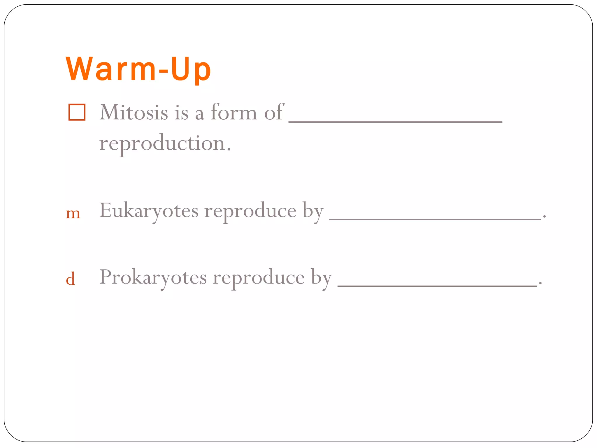 Warm-Up Mitosis is a form of ________________ reproduction. Eukaryotes reproduce by _________________. Prokaryotes reproduce by ________________. 