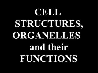 CELL  STRUCTURES,  ORGANELLES    and their FUNCTIONS 