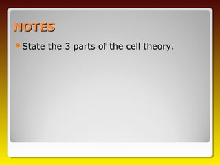 NOTES
State   the 3 parts of the cell theory.
 