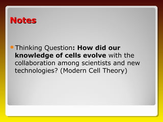 Notes


Thinking Question: How did our
 knowledge of cells evolve with the
 collaboration among scientists and new
 technologies? (Modern Cell Theory)
 