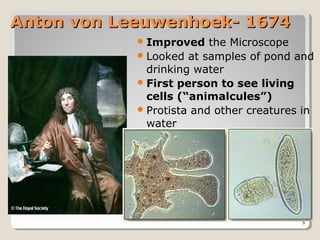Anton von Leeuwenhoek- 1674
             Improved    the Microscope
             Looked at samples of pond and
              drinking water
             First person to see living
              cells (“animalcules”)
             Protista and other creatures in
              water




                                          5
 