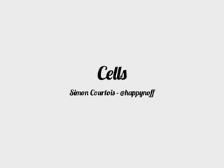Cells
Simon Courtois - @happynoﬀ
 