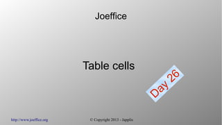 http://www.joeffice.org © Copyright 2013 - Japplis
Joeffice
Table cells
Day
26
 