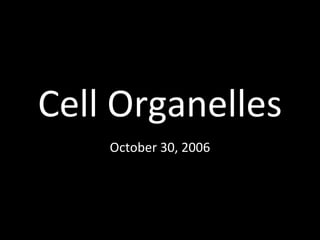 Cell Organelles
October 30, 2006
 