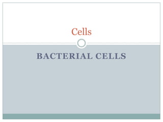 Cells
BACTERIAL CELLS

 