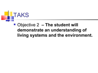 TAKS


Objective 2 – The student will
demonstrate an understanding of
living systems and the environment.

 