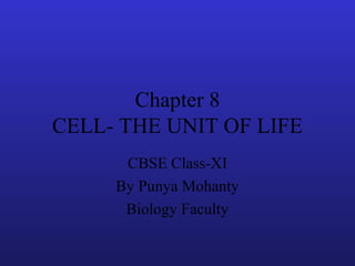 Chapter 8
CELL- THE UNIT OF LIFE
CBSE Class-XI
By Punya Mohanty
Biology Faculty
 