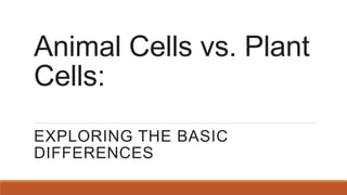 Animal Cells vs. Plant
Cells:
EXPLORING THE BASIC
DIFFERENCES
 