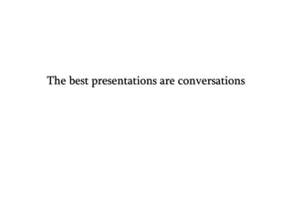 The best presentations are conversationsThe best presentations are conversations
 