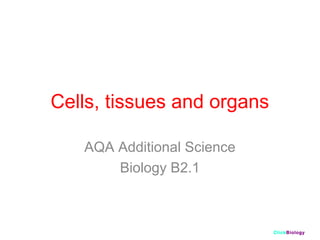 ClickBiology
Cells, tissues and organs
AQA Additional Science
Biology B2.1
 