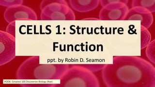 CELLS 1: Structure &
Function
ppt. by Robin D. Seamon
1
HOOK: Greatest 100 Discoveries-Biology (Nye)
 