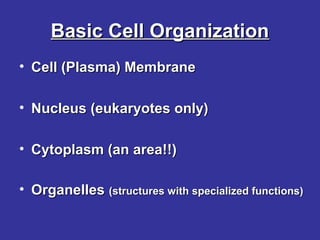Basic Cell Organization
• Cell (Plasma) Membrane
• Nucleus (eukaryotes only)
• Cytoplasm (an area!!)
• Organelles (structures with specialized functions)

 