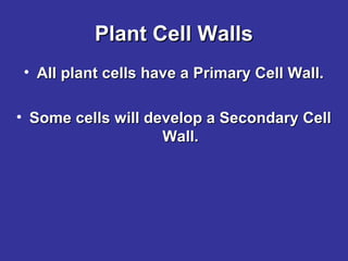 Plant Cell Walls
• All plant cells have a Primary Cell Wall.
• Some cells will develop a Secondary Cell
Wall.

 