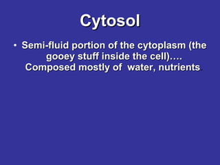Cytosol Semi-fluid portion of the cytoplasm (the gooey stuff inside the cell)…. Composed mostly of  water, nutrients . 
