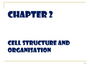 Chapter 2


CELL Structure and
organisation
                     1
 