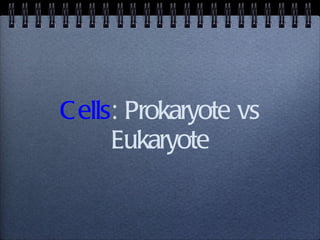 Cells : Prokaryote vs Eukaryote 