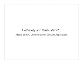 CellSafety and WebSafetyPC
Mobile and PC Child Protection Software Applications
 
