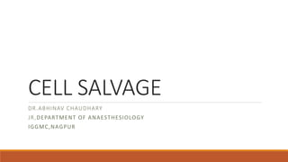 CELL SALVAGE
DR.ABHINAV CHAUDHARY
JR,DEPARTMENT OF ANAESTHESIOLOGY
IGGMC,NAGPUR
 