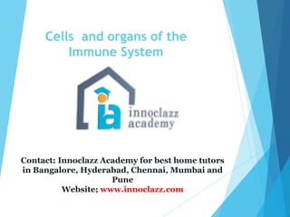 Cells and organs of the
Immune System
Contact: Innoclazz Academy for best home tutors
in Bangalore, Hyderabad, Chennai, Mumbai and
Pune
Website; www.innoclazz.com
 