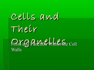Cells andCells and
TheirTheir
OrganellesOrganellesForm and Function Within the CellForm and Function Within the Cell
WallsWalls
 