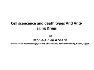 Cell scencence and death types And Anti-
aging Drugs
BY
Mohie-Aldien A Sherif
Professor of Pharmacology, Faculty of Medicine, Benha University, Benha, Egypt
 