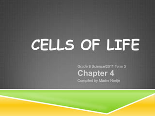 Cells of life Grade 8 Science/2011 Term 3 Chapter 4 Compiled by Madre Nortje 