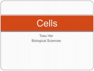 Cells
     Toau Her
Biological Sciences
 