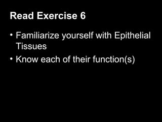 Read Exercise 6 Familiarize yourself with Epithelial Tissues Know each of their function(s)