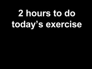 2 hours to do today’s exercise