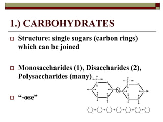 1.) CARBOHYDRATES
 Structure: single sugars (carbon rings)
which can be joined
 Monosaccharides (1), Disaccharides (2),
Polysaccharides (many)
 “-ose”
 