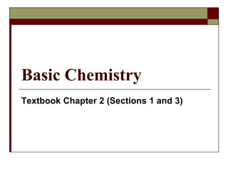 Basic Chemistry
Textbook Chapter 2 (Sections 1 and 3)
 