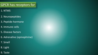 GPCR has receptors for
1. NTMS
2. Neuropeptides
3. Peptide hormone
4. Immune cells
5. Disease factors
6. Adrenaline (epinephrine)
7. Smell
8. Light
9. Taste
 