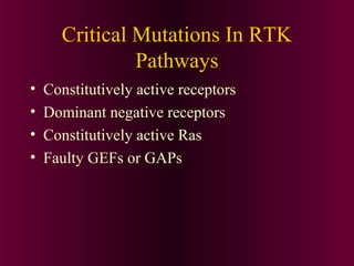Critical Mutations In RTK
Pathways
• Constitutively active receptors
• Dominant negative receptors
• Constitutively active Ras
• Faulty GEFs or GAPs
 