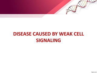 DISEASE CAUSED BY WEAK CELL
SIGNALING
 