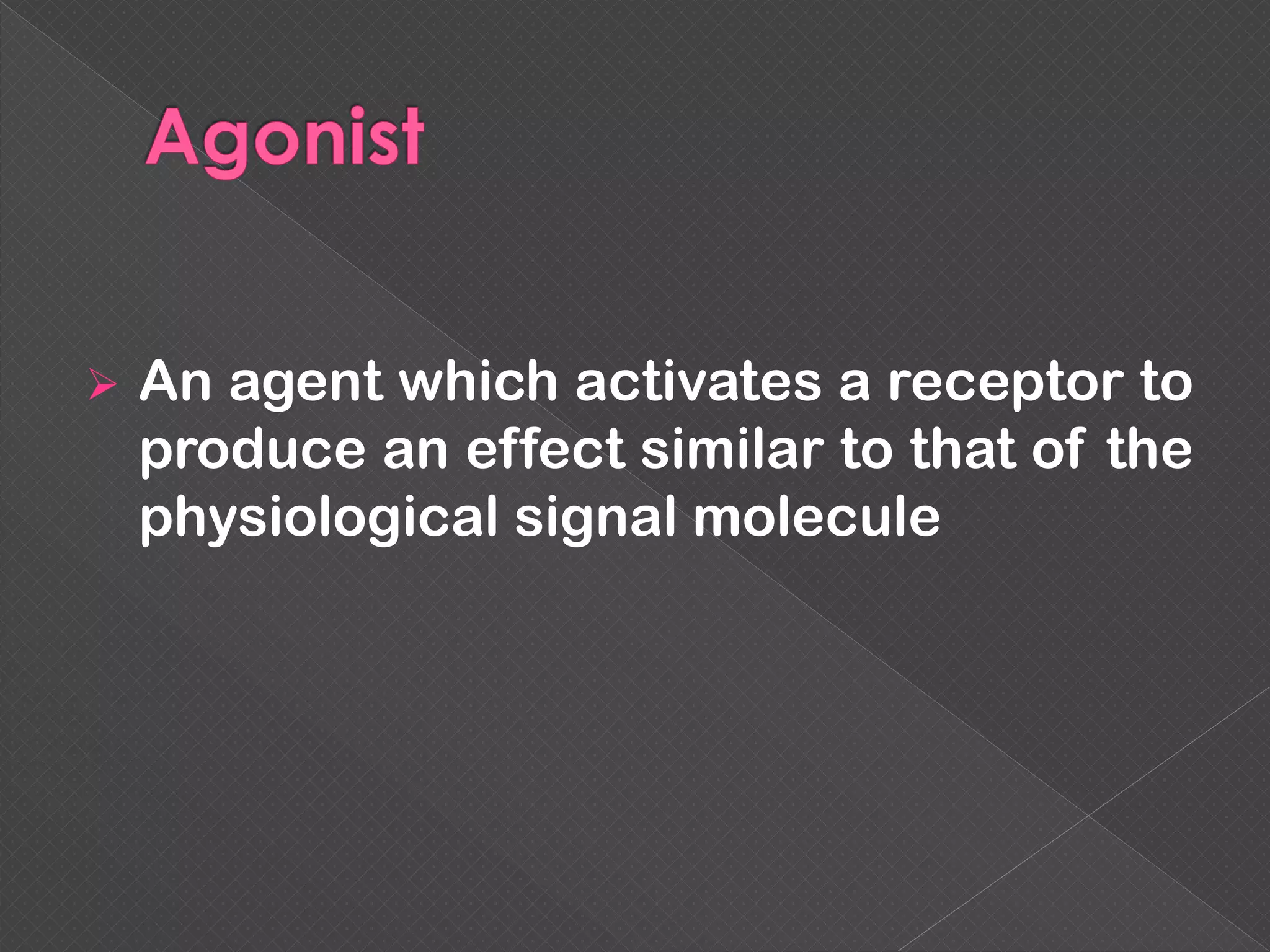  An agent which activates a receptor to
produce an effect similar to that of the
physiological signal molecule
 