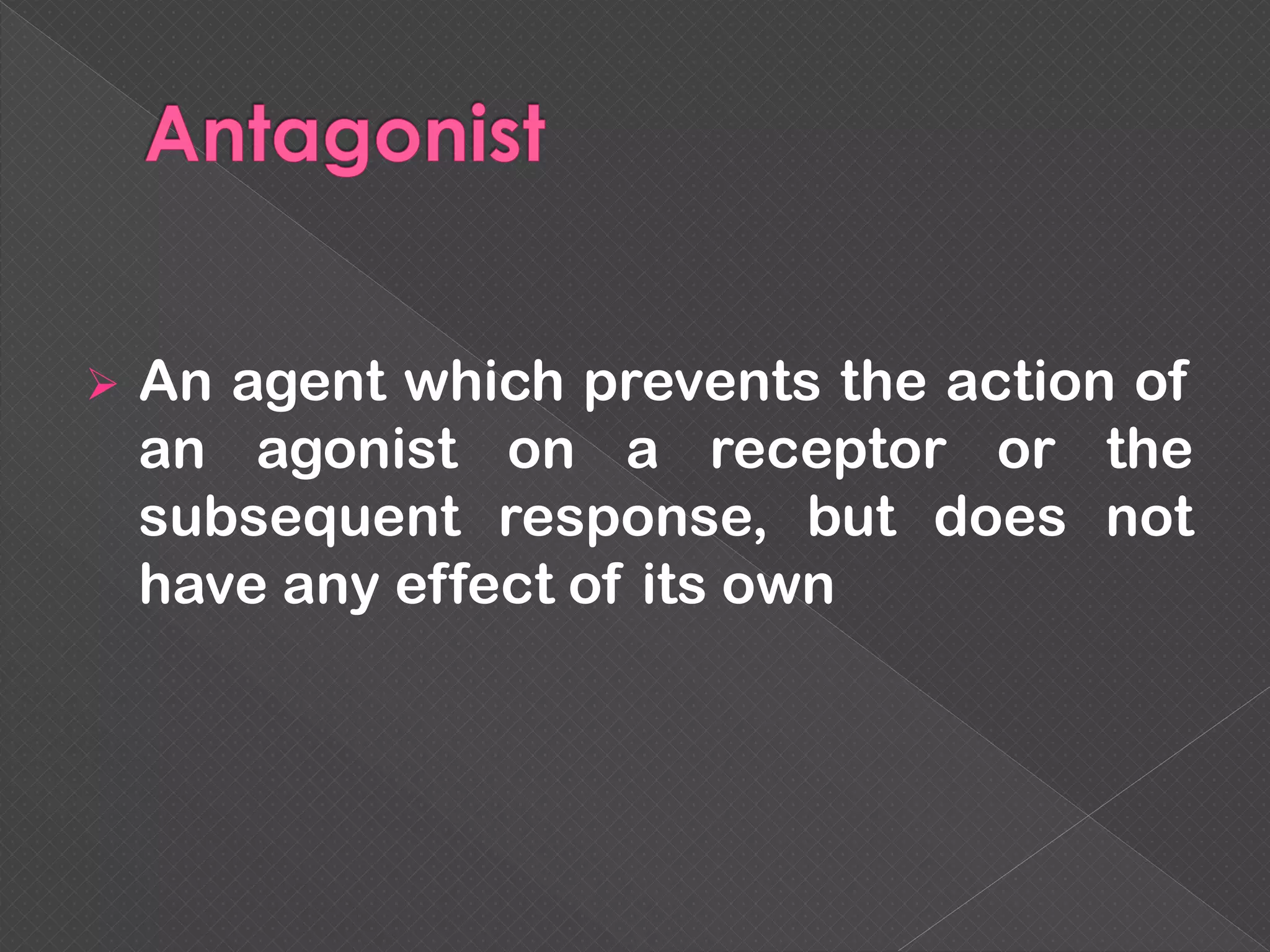  An agent which prevents the action of
an agonist on a receptor or the
subsequent response, but does not
have any effect of its own
 