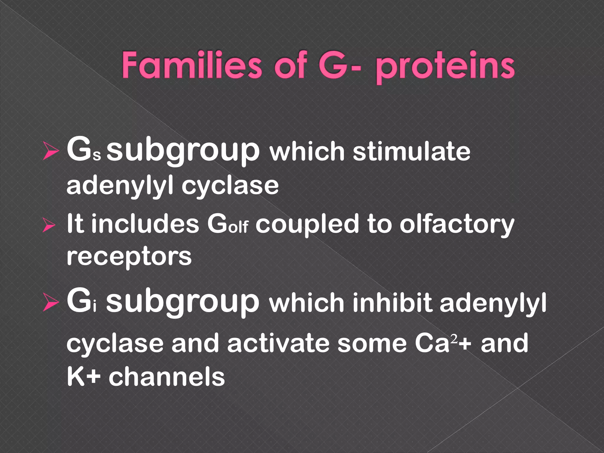  Gs subgroup which stimulate
adenylyl cyclase
 It includes Golf coupled to olfactory
receptors
 Gi subgroup which inhibit adenylyl
cyclase and activate some Ca²+ and
K+ channels
 