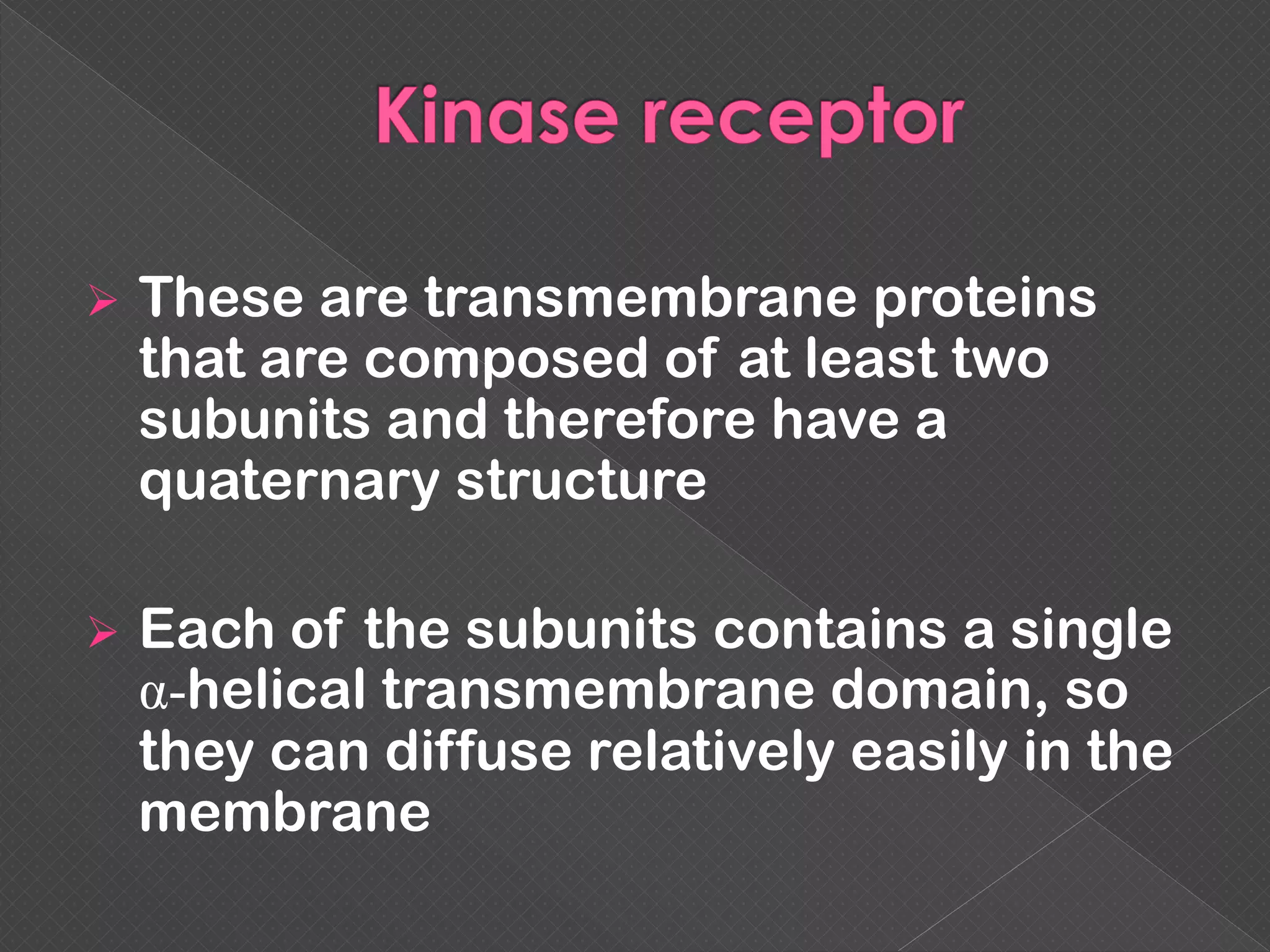  These are transmembrane proteins
that are composed of at least two
subunits and therefore have a
quaternary structure
 Each of the subunits contains a single
α-helical transmembrane domain, so
they can diffuse relatively easily in the
membrane
 