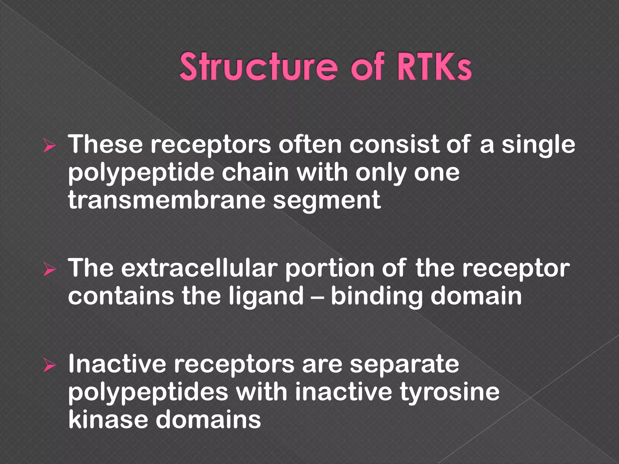  These receptors often consist of a single
polypeptide chain with only one
transmembrane segment
 The extracellular portion of the receptor
contains the ligand – binding domain
 Inactive receptors are separate
polypeptides with inactive tyrosine
kinase domains
 